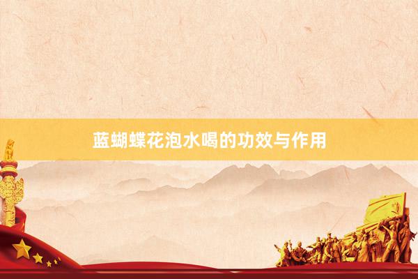 蓝蝴蝶花泡水喝的功效与作用