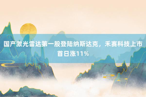 国产激光雷达第一股登陆纳斯达克，禾赛科技上市首日涨11%