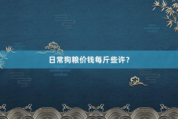 日常狗粮价钱每斤些许？