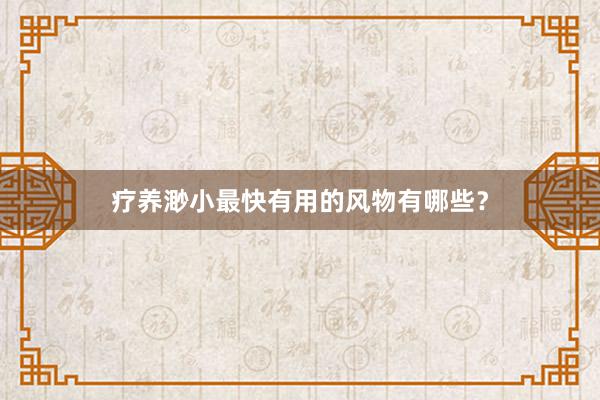 疗养渺小最快有用的风物有哪些？