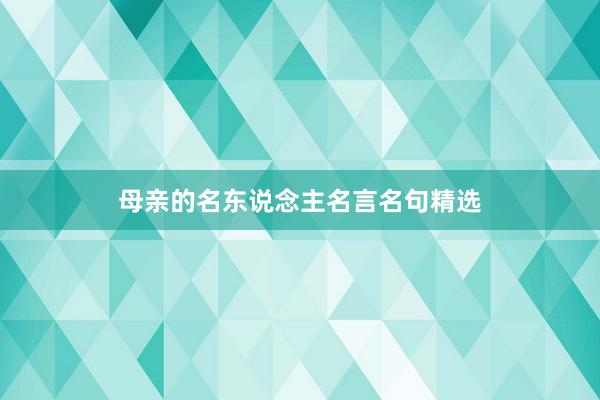 母亲的名东说念主名言名句精选